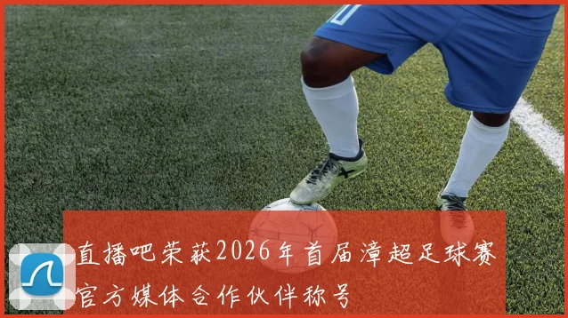 直播吧荣获2026年首届漳超足球赛官方媒体合作伙伴称号
