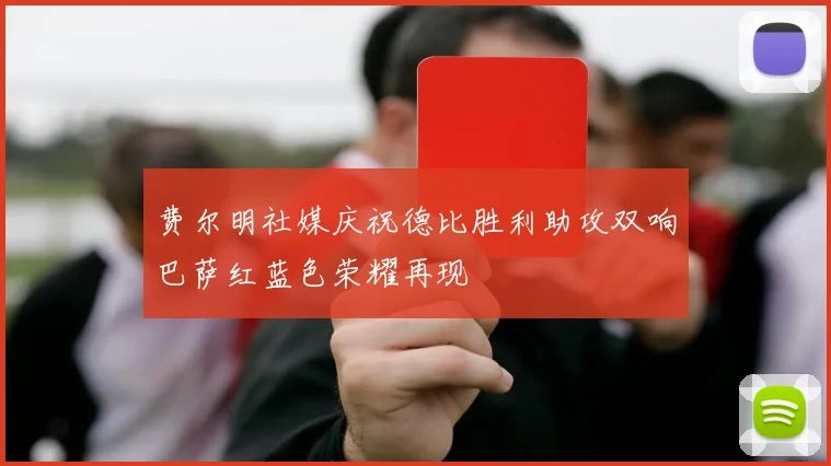 费尔明社媒庆祝德比胜利助攻双响巴萨红蓝色荣耀再现