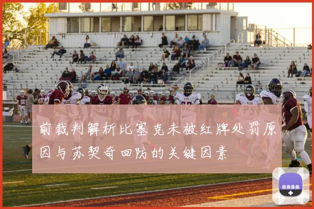 前裁判解析比塞克未被红牌处罚原因与苏契奇回防的关键因素