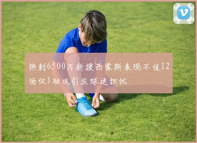 热刺6500万新援西蒙斯表现不佳12场仅1助攻引发球迷担忧